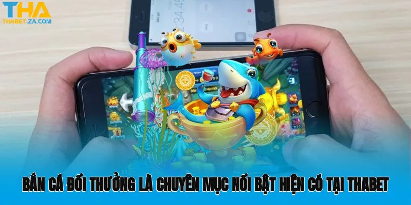 Bắn cá đổi thưởng là chuyên mục nổi bật hiện có tại Thabet