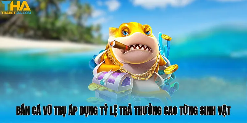 Bắn cá vũ trụ áp dụng tỷ lệ trả thưởng cao từng sinh vật