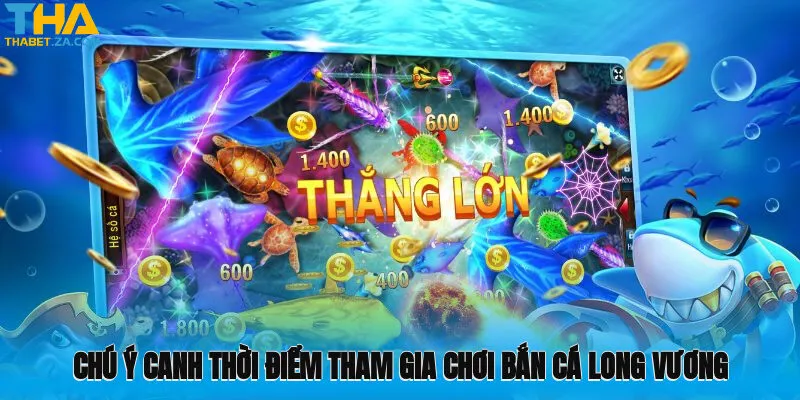 Chú ý canh thời điểm tham gia chơi bắn cá long vương